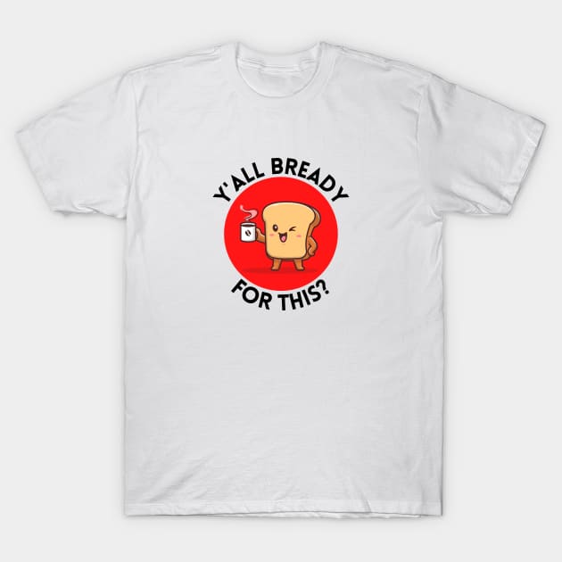 Y’all bready for this | Cute Bread Pun T-Shirt by Allthingspunny